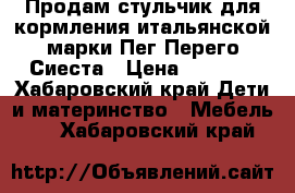 Продам стульчик для кормления итальянской марки Пег-Перего Сиеста › Цена ­ 7 500 - Хабаровский край Дети и материнство » Мебель   . Хабаровский край